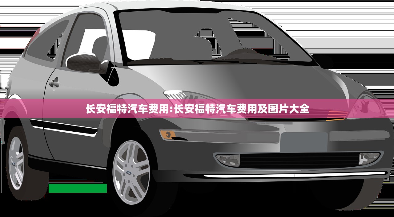 长安福特汽车费用:长安福特汽车费用及图片大全