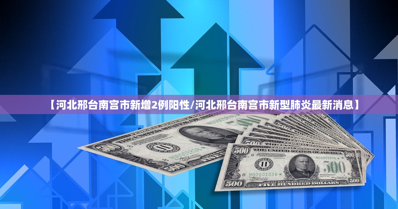 【河北邢台南宫市新增2例阳性/河北邢台南宫市新型肺炎最新消息】