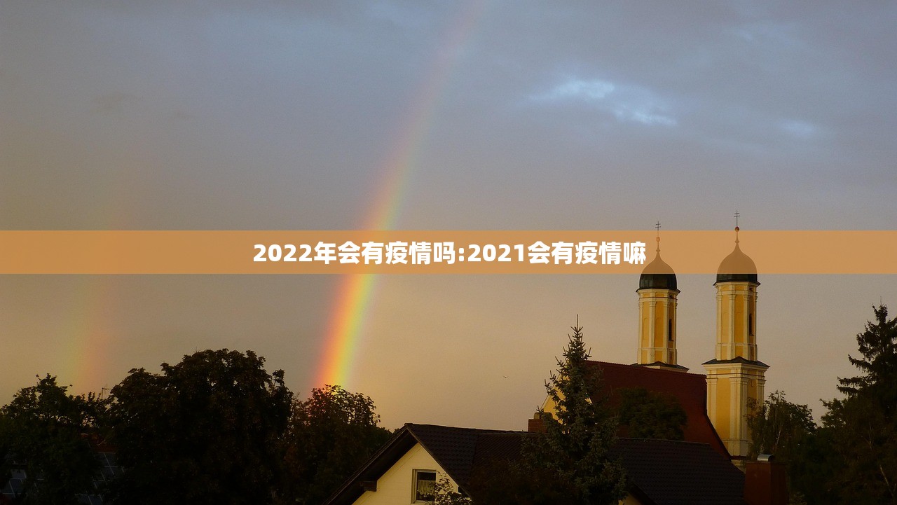 2022年会有疫情吗:2021会有疫情嘛
