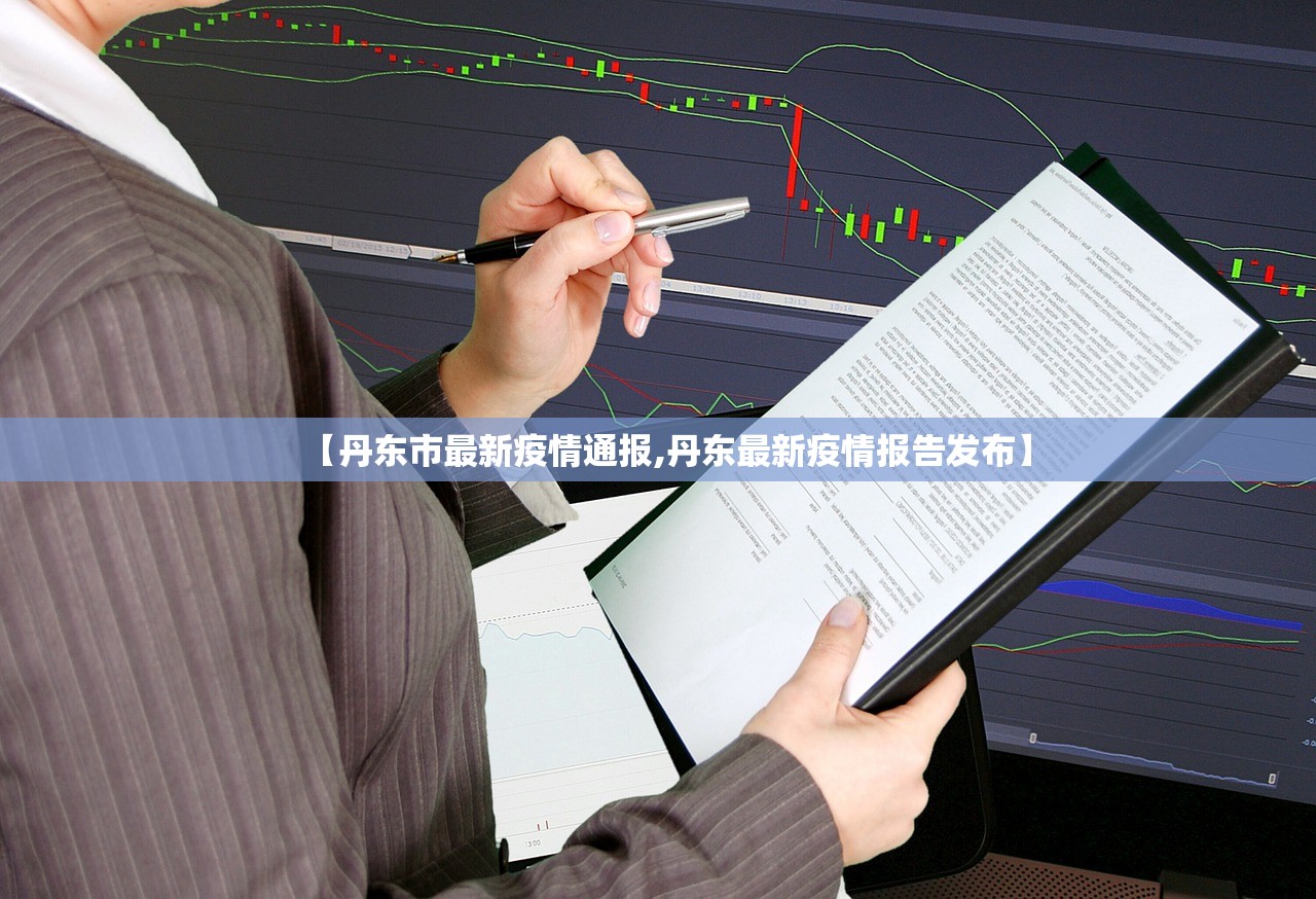 【丹东市最新疫情通报,丹东最新疫情报告发布】
