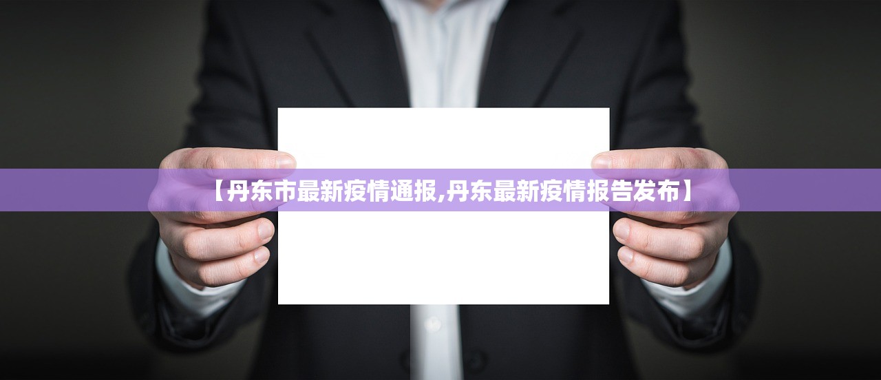 【丹东市最新疫情通报,丹东最新疫情报告发布】
