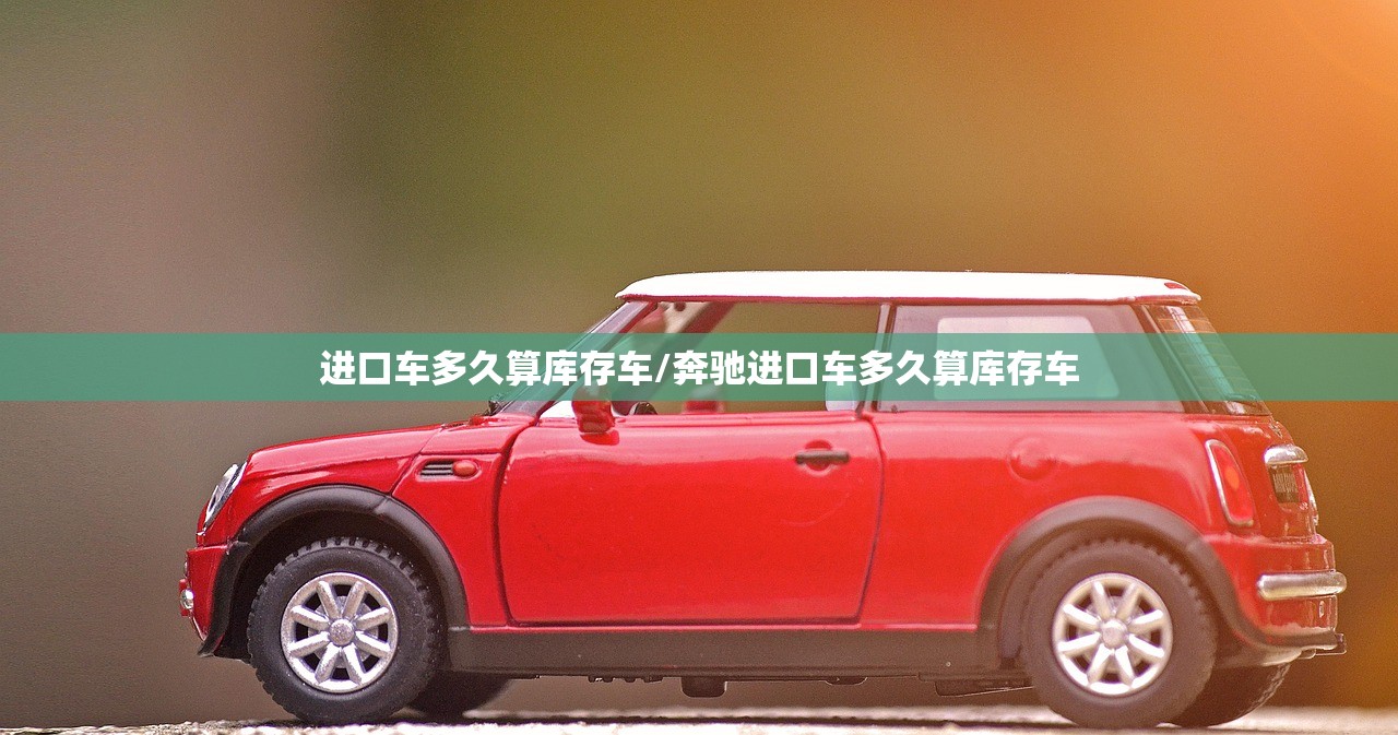 进口车多久算库存车/奔驰进口车多久算库存车