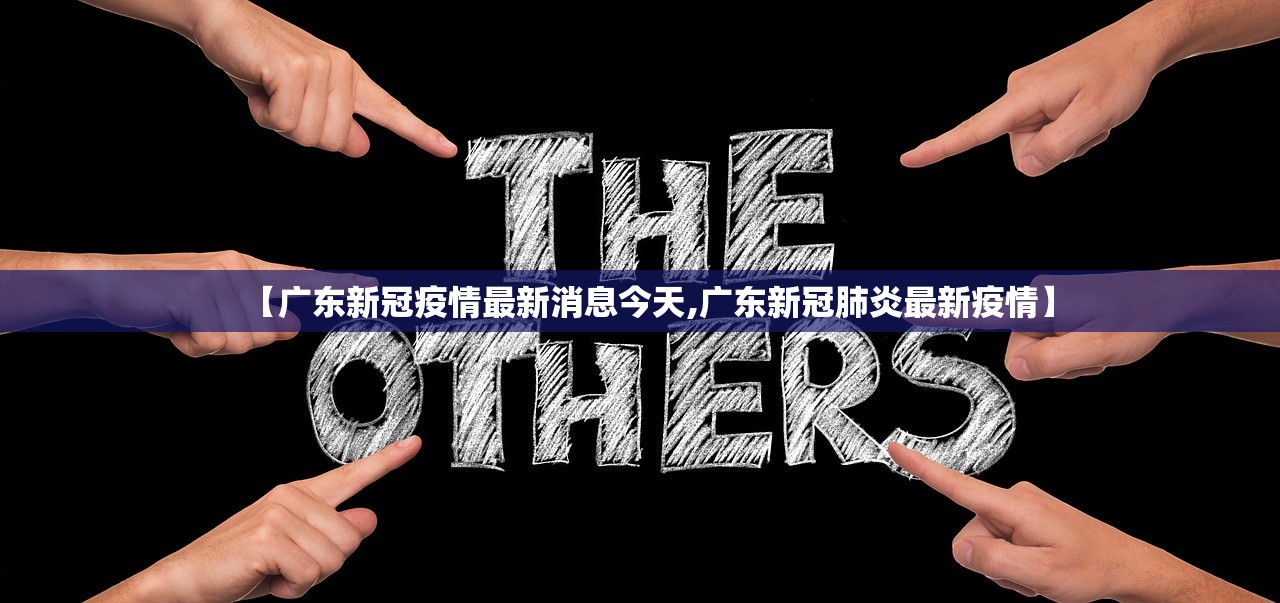 【广东新冠疫情最新消息今天,广东新冠肺炎最新疫情】