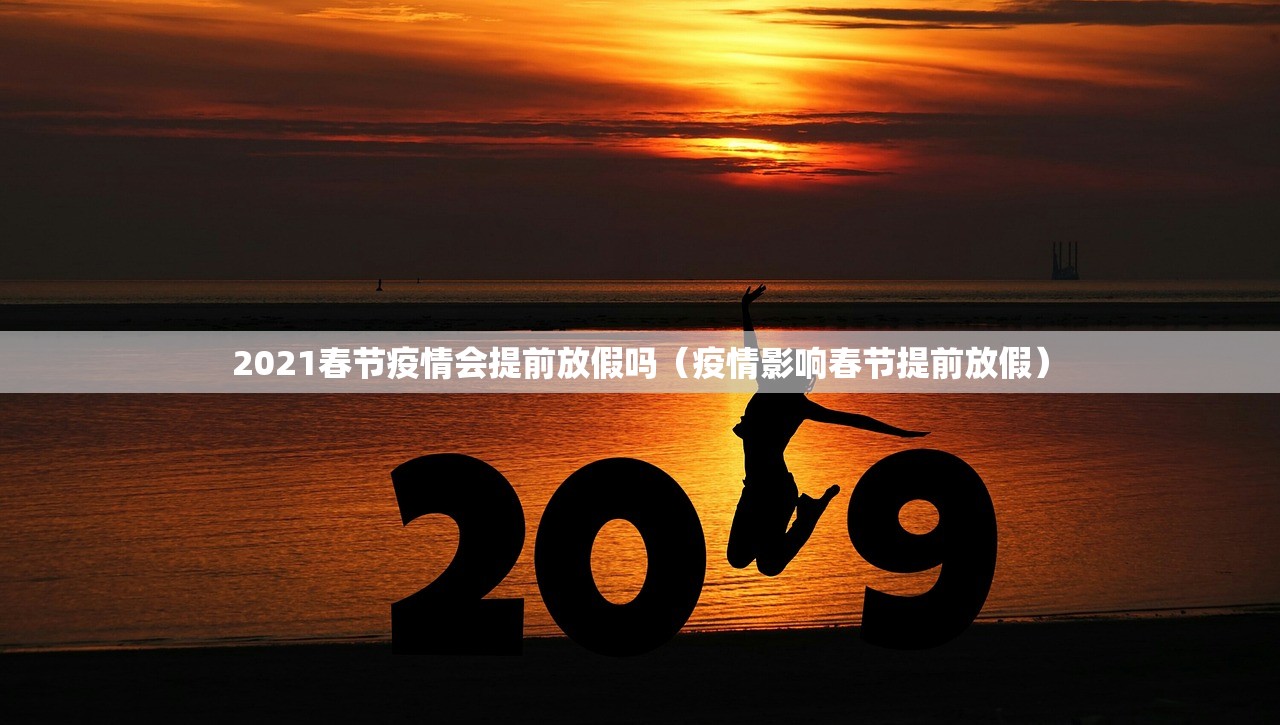 2021春节疫情会提前放假吗(疫情影响春节提前放假) 2021春节疫情会提前放假吗(疫情影响春节提前放假)