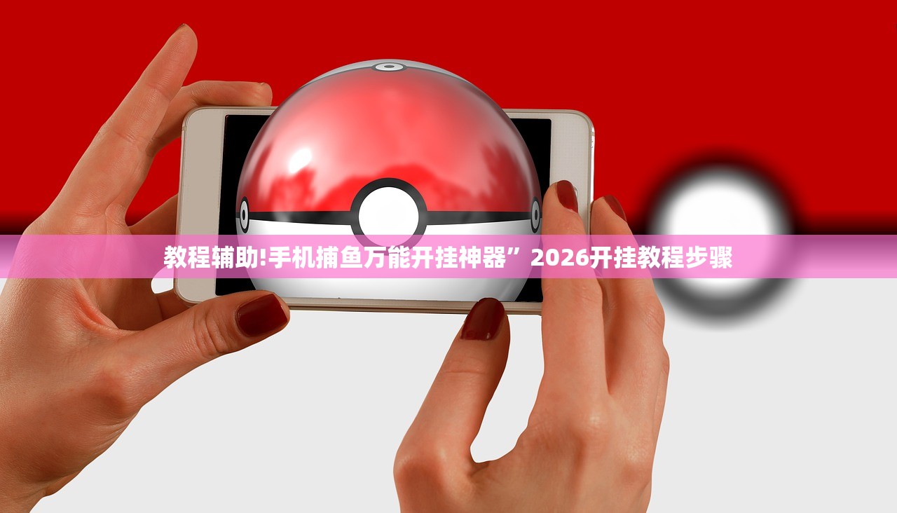 教程辅助!手机捕鱼万能开挂神器”2026开挂教程步骤