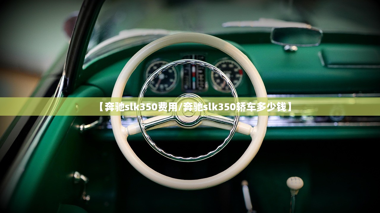 【奔驰slk350费用/奔驰slk350轿车多少钱】 【奔驰slk350费用/奔驰slk350轿车多少钱】