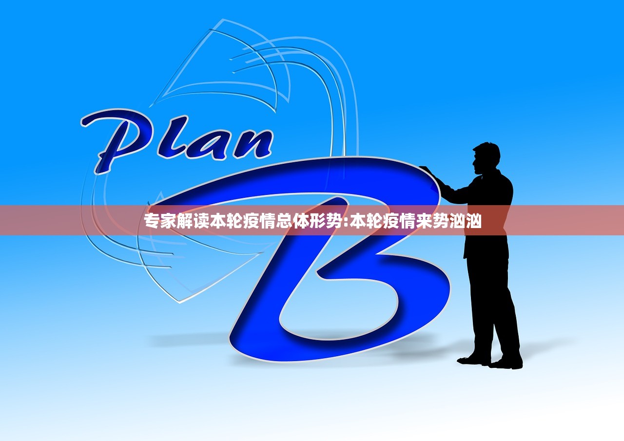 专家解读本轮疫情总体形势:本轮疫情来势汹汹