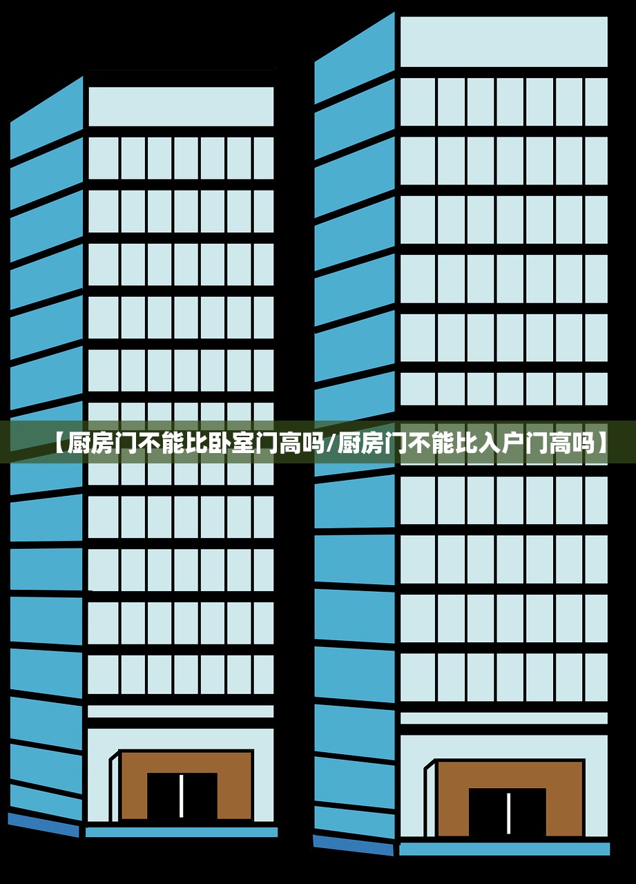 【厨房门不能比卧室门高吗/厨房门不能比入户门高吗】