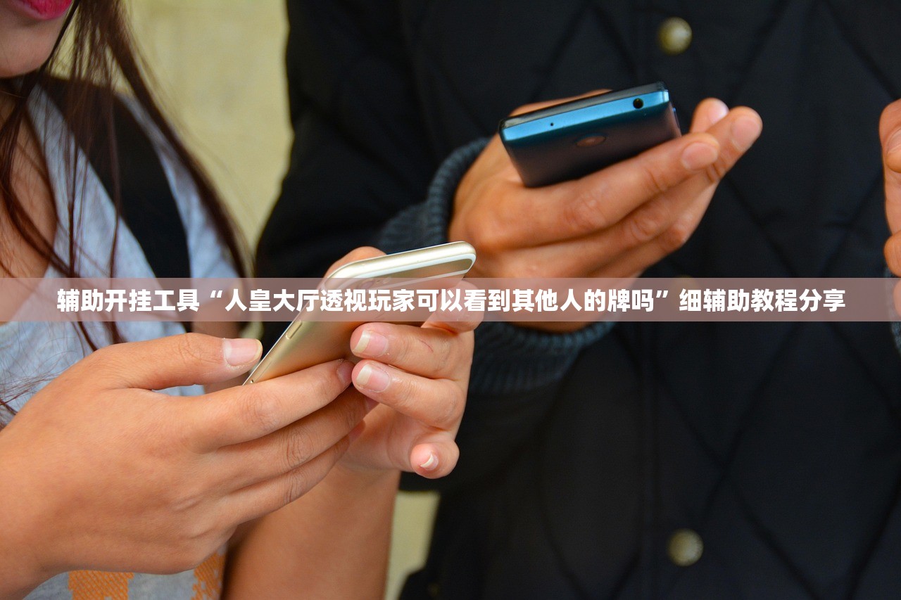 辅助开挂工具“人皇大厅透视玩家可以看到其他人的牌吗”细辅助教程分享