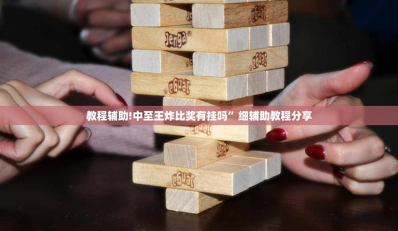 教程辅助!中至王炸比奖有挂吗”细辅助教程分享