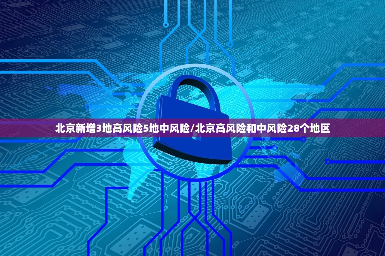 北京新增3地高风险5地中风险/北京高风险和中风险28个地区