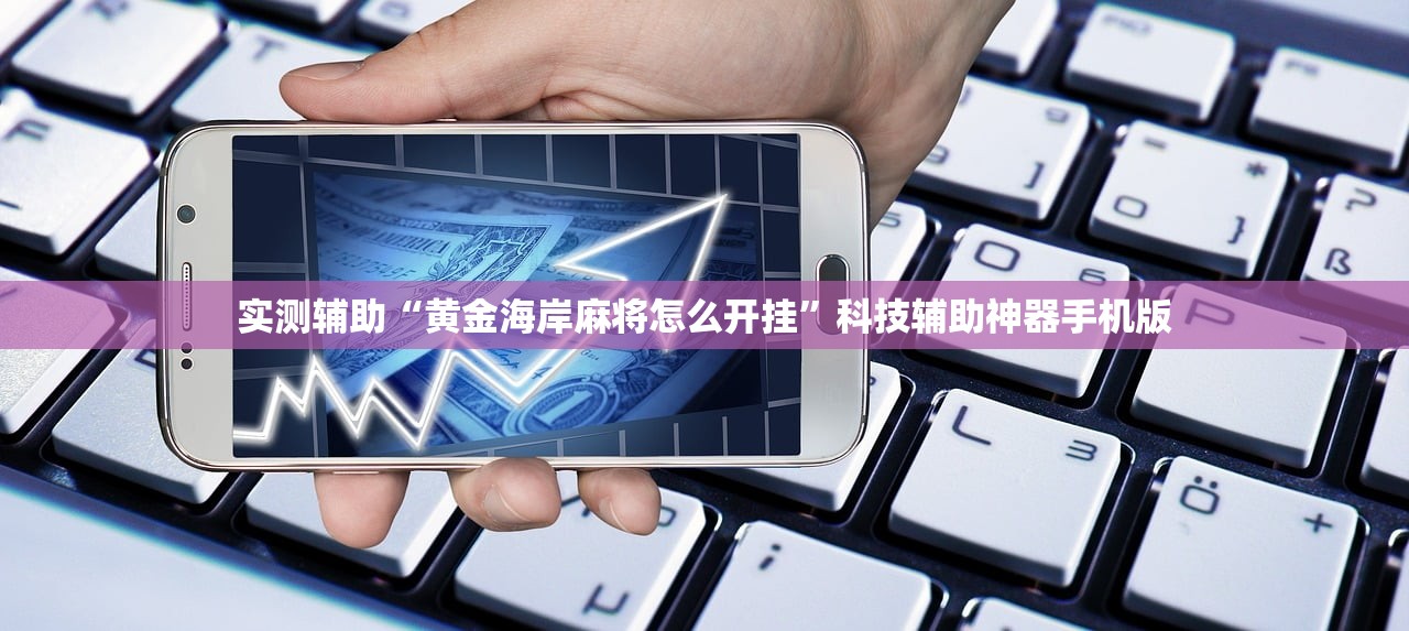 实测辅助“黄金海岸麻将怎么开挂”科技辅助神器手机版
