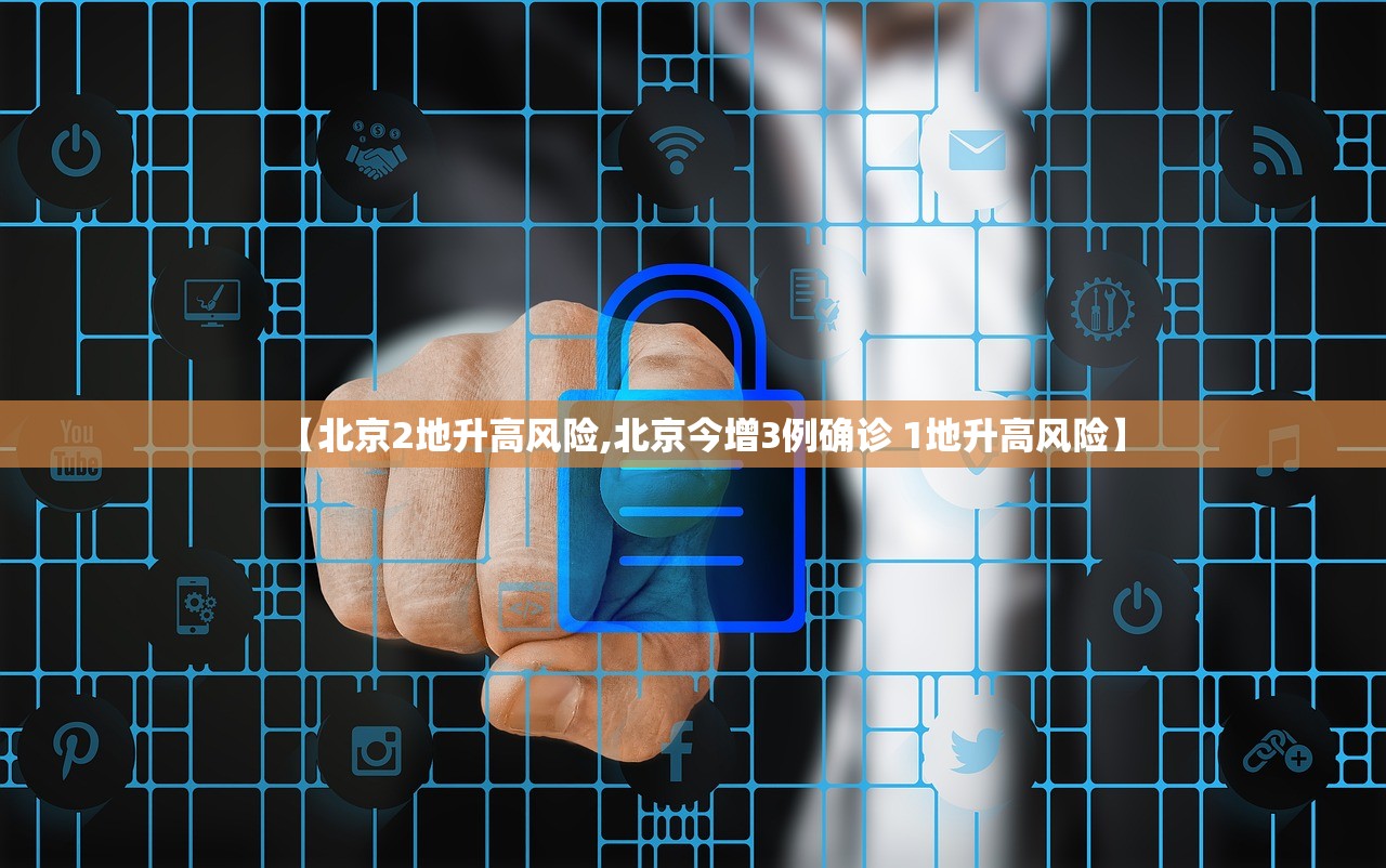 【北京2地升高风险,北京今增3例确诊 1地升高风险】