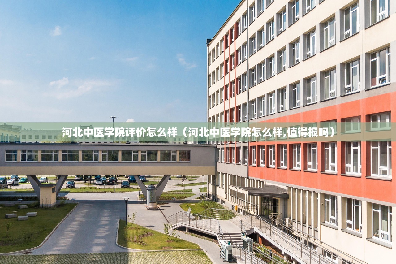 河北中医学院评价怎么样（河北中医学院怎么样,值得报吗）