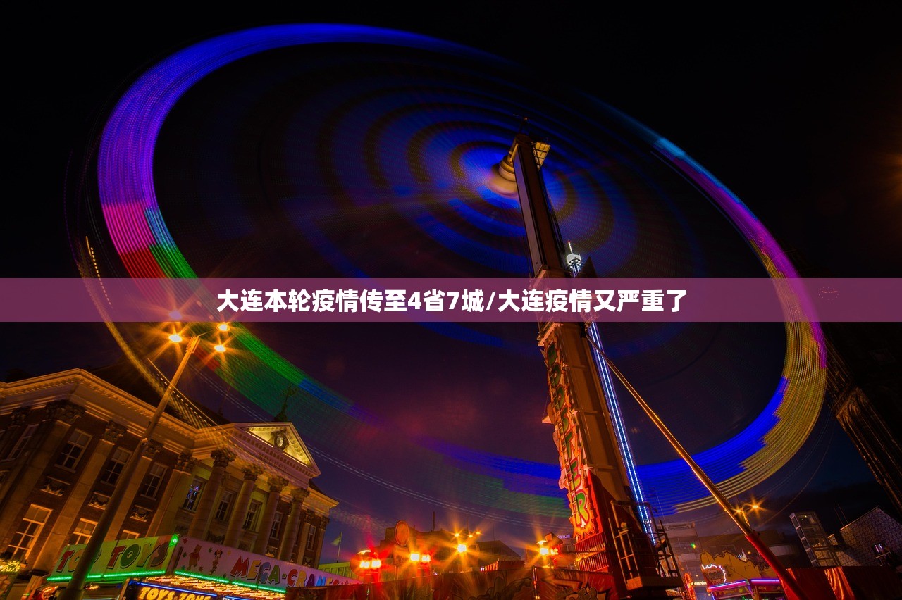 大连本轮疫情传至4省7城/大连疫情又严重了