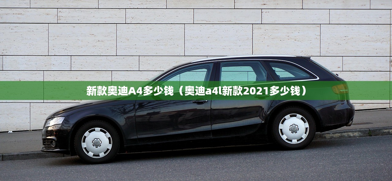 新款奥迪A4多少钱（奥迪a4l新款2021多少钱）