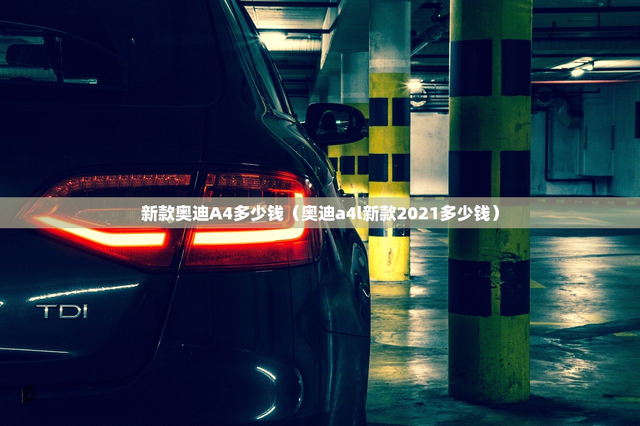 新款奥迪A4多少钱（奥迪a4l新款2021多少钱）