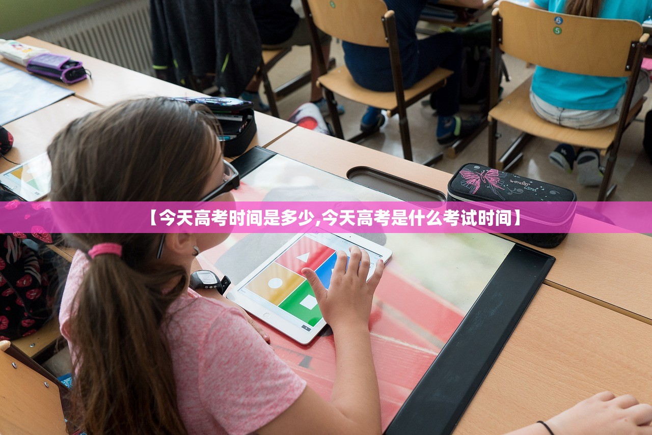 【今天高考时间是多少,今天高考是什么考试时间】