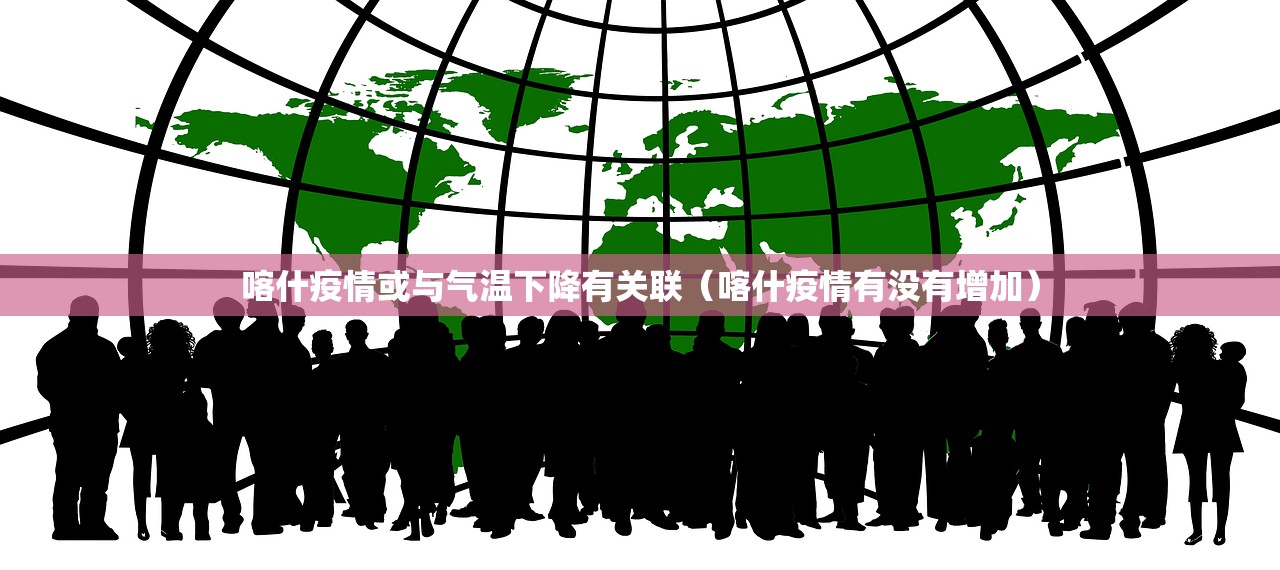 喀什疫情或与气温下降有关联（喀什疫情有没有增加）