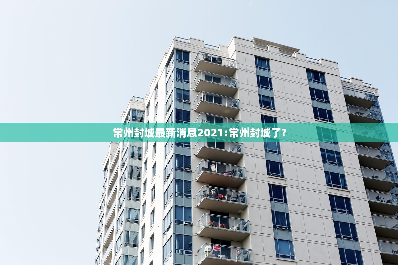 常州封城最新消息2021:常州封城了? 常州封城最新消息2021:常州封城了?
