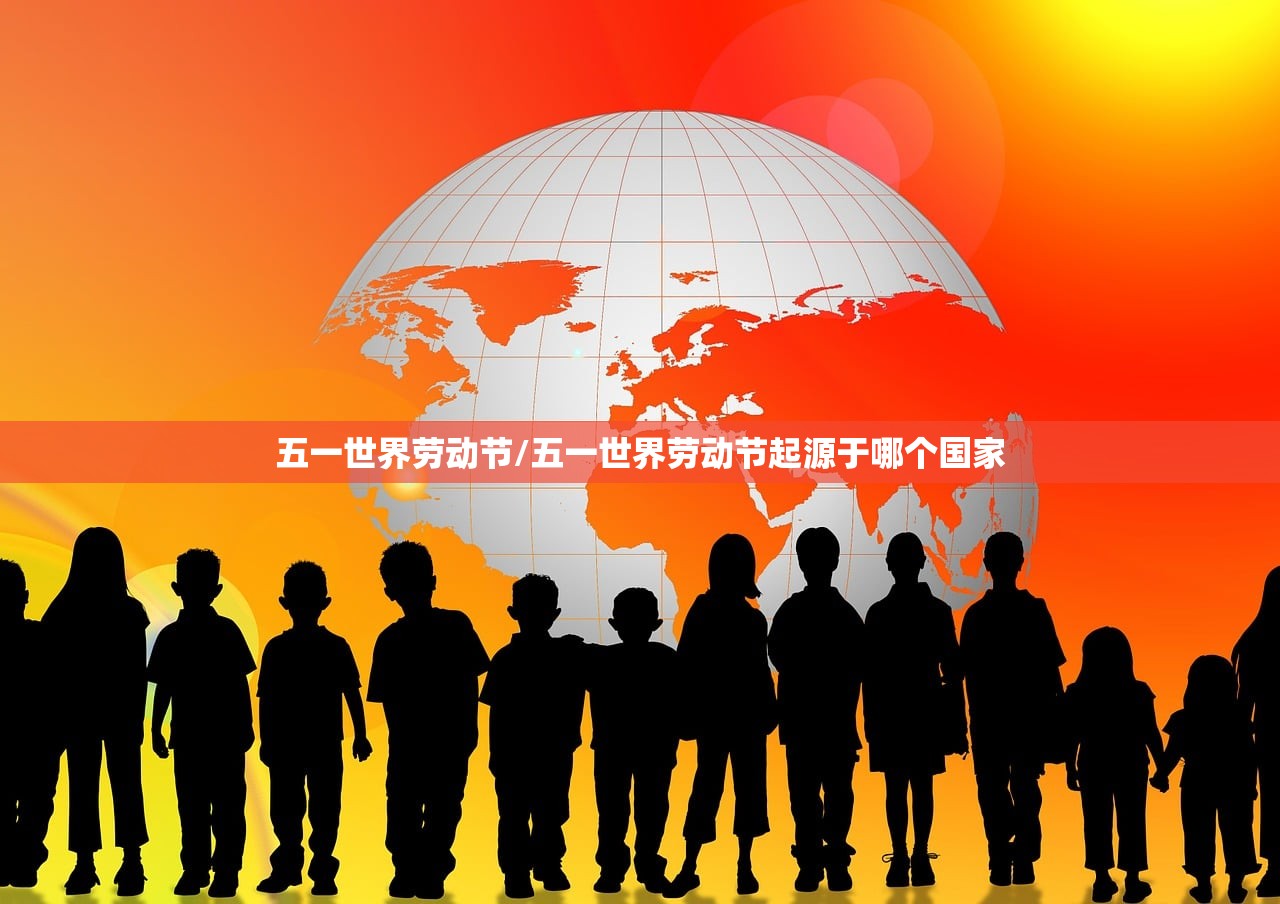 五一世界劳动节/五一世界劳动节起源于哪个国家