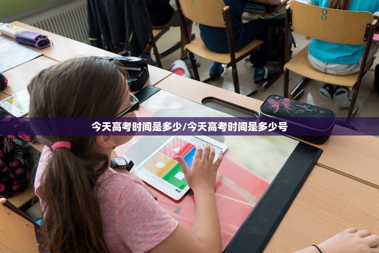 今天高考时间是多少/今天高考时间是多少号
