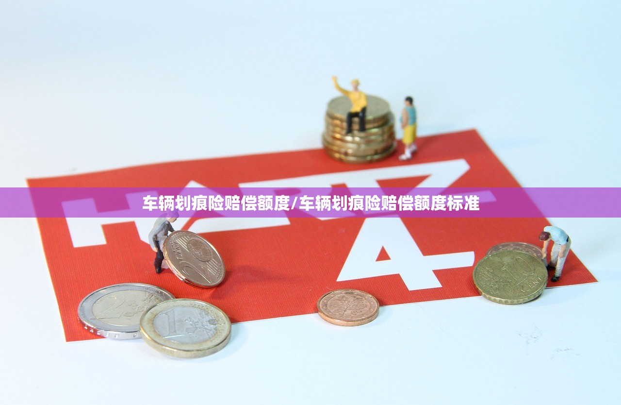 车辆划痕险赔偿额度/车辆划痕险赔偿额度标准