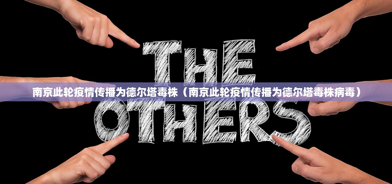 南京此轮疫情传播为德尔塔毒株（南京此轮疫情传播为德尔塔毒株病毒）