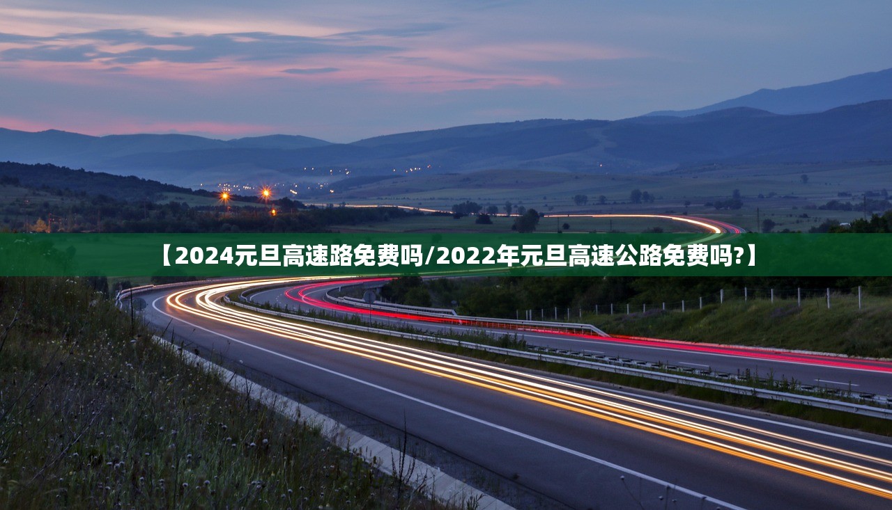 【2024元旦高速路免费吗/2022年元旦高速公路免费吗?】