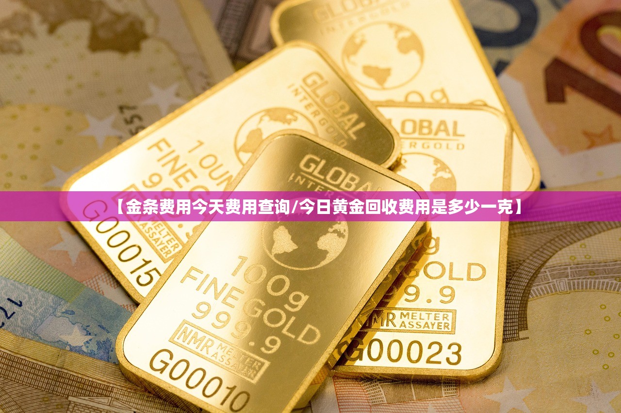 【金条费用今天费用查询/今日黄金回收费用是多少一克】