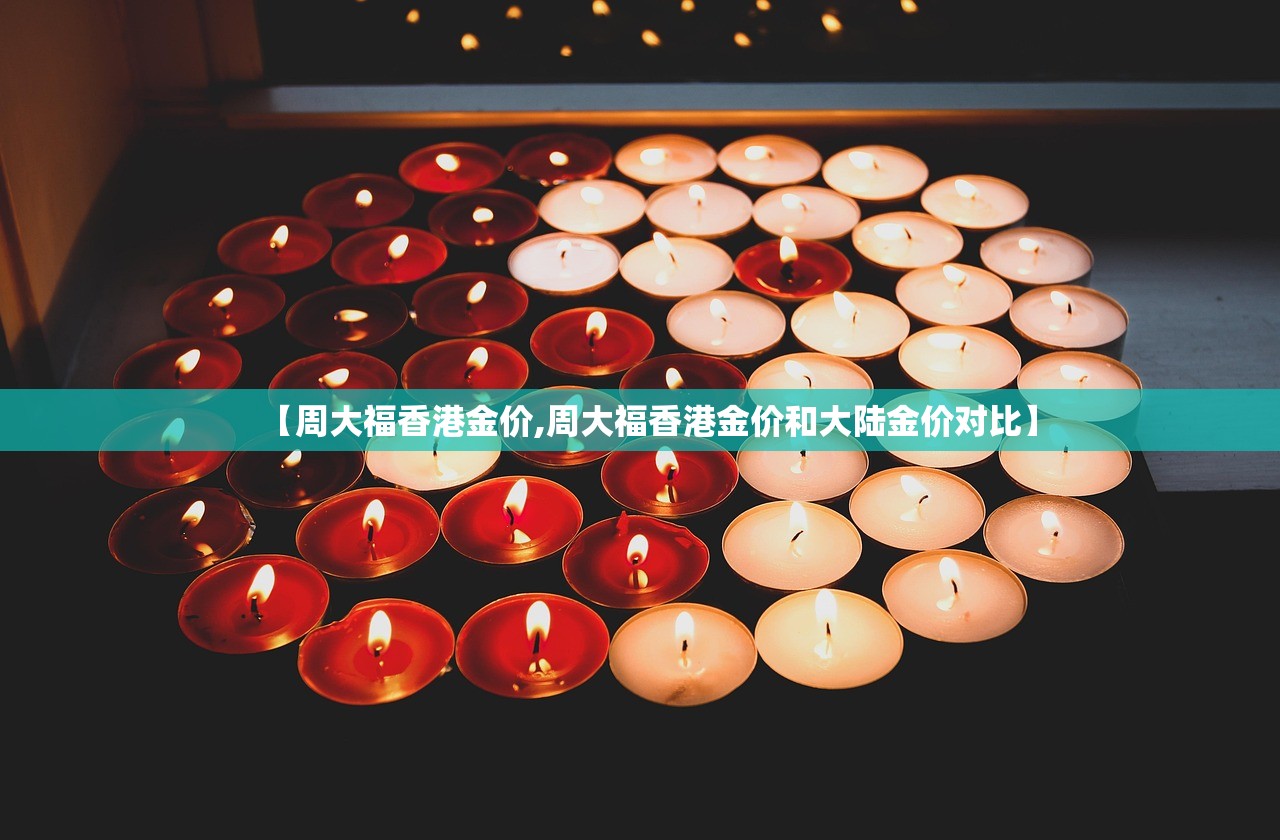 【周大福香港金价,周大福香港金价和大陆金价对比】