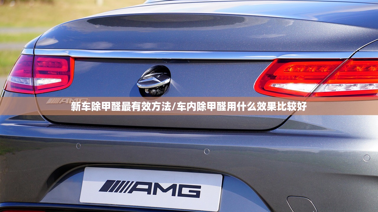 新车除甲醛最有效方法/车内除甲醛用什么效果比较好