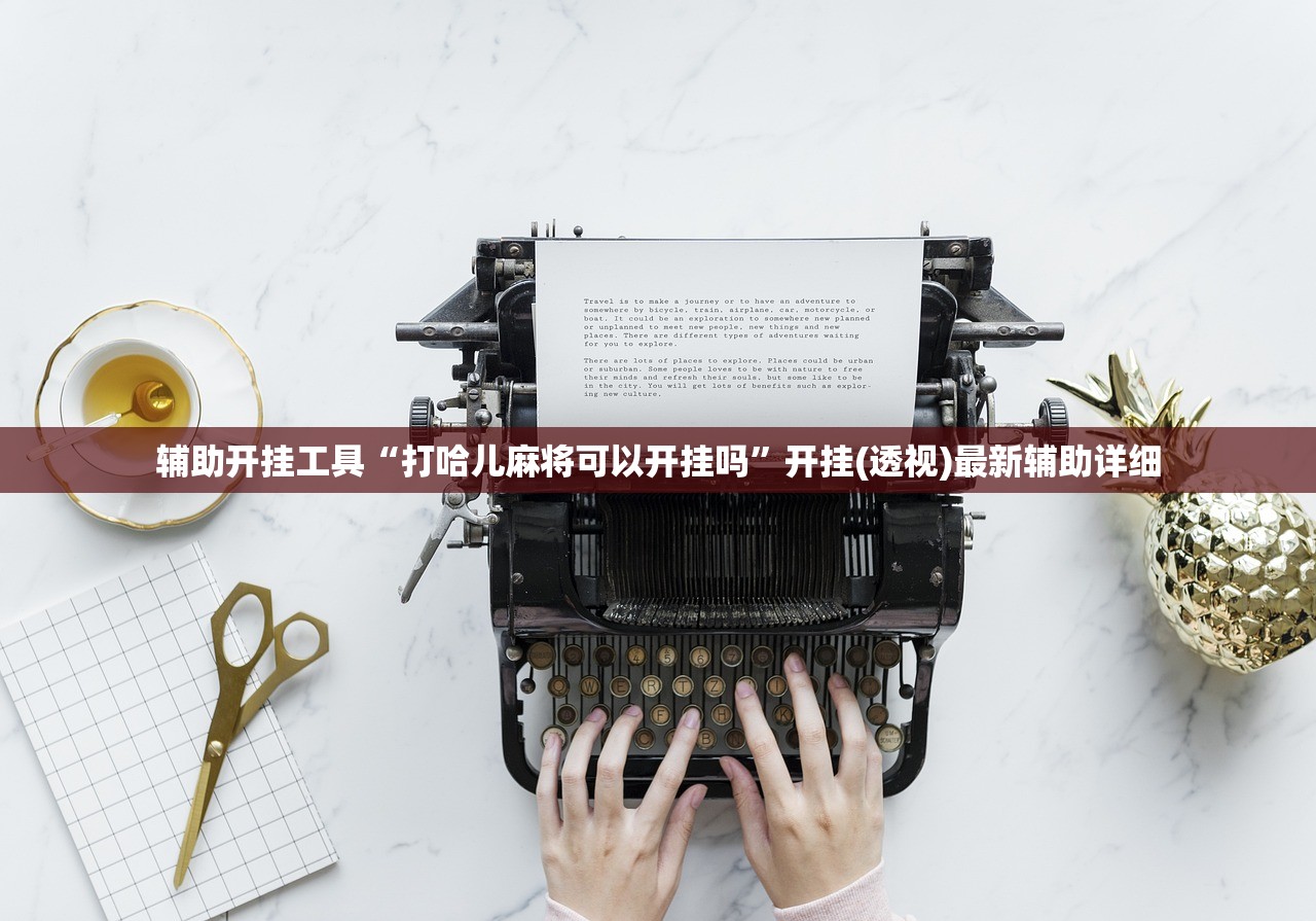辅助开挂工具“打哈儿麻将可以开挂吗	”开挂(透视)最新辅助详细