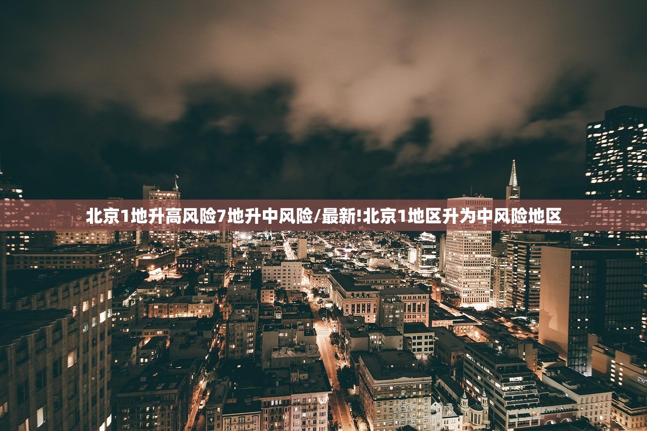 北京1地升高风险7地升中风险/最新!北京1地区升为中风险地区