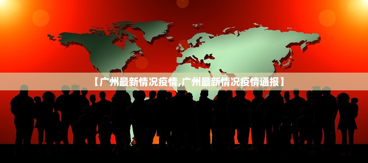 【广州最新情况疫情,广州最新情况疫情通报】
