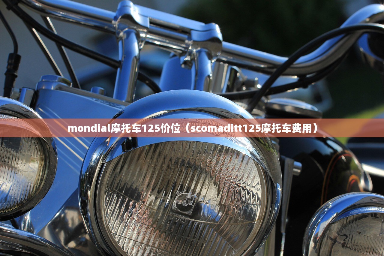 mondial摩托车125价位（scomaditt125摩托车费用）