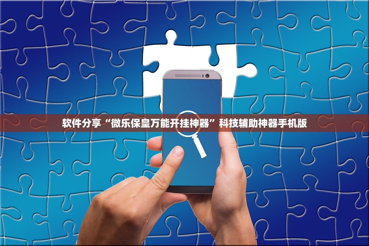 软件分享“微乐保皇万能开挂神器”科技辅助神器手机版