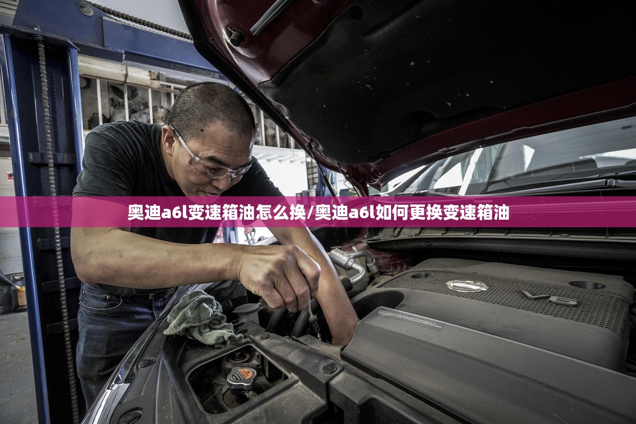奥迪a6l变速箱油怎么换/奥迪a6l如何更换变速箱油