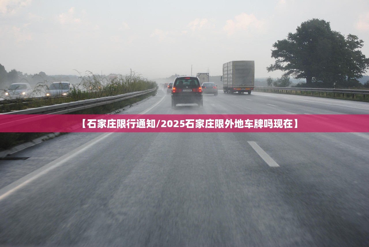 【石家庄限行通知/2025石家庄限外地车牌吗现在】 【石家庄限行通知/2025石家庄限外地车牌吗现在】