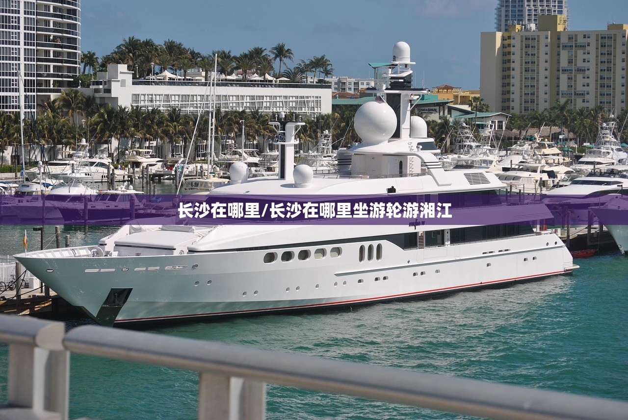 长沙在哪里/长沙在哪里坐游轮游湘江