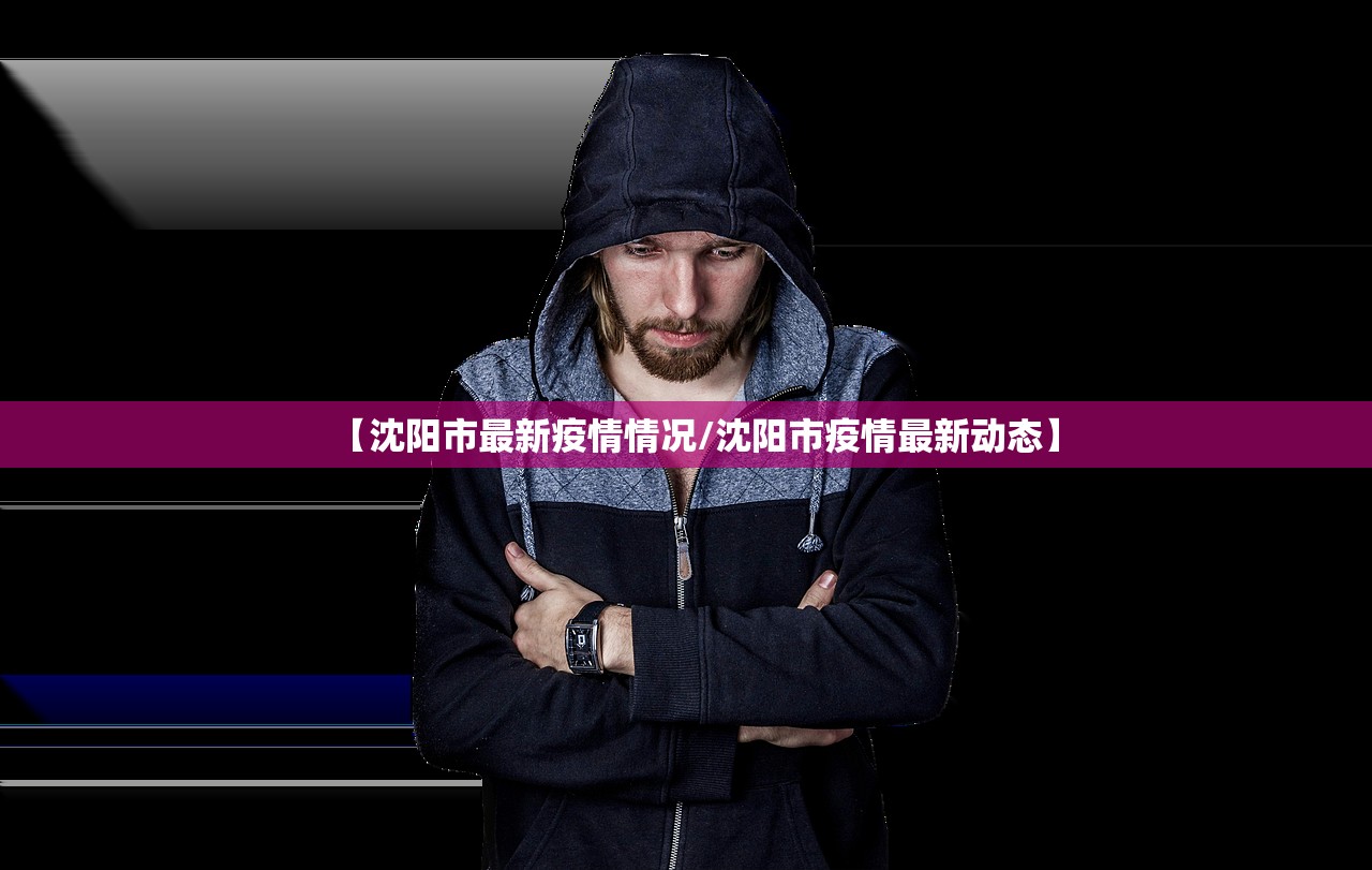 【沈阳市最新疫情情况/沈阳市疫情最新动态】