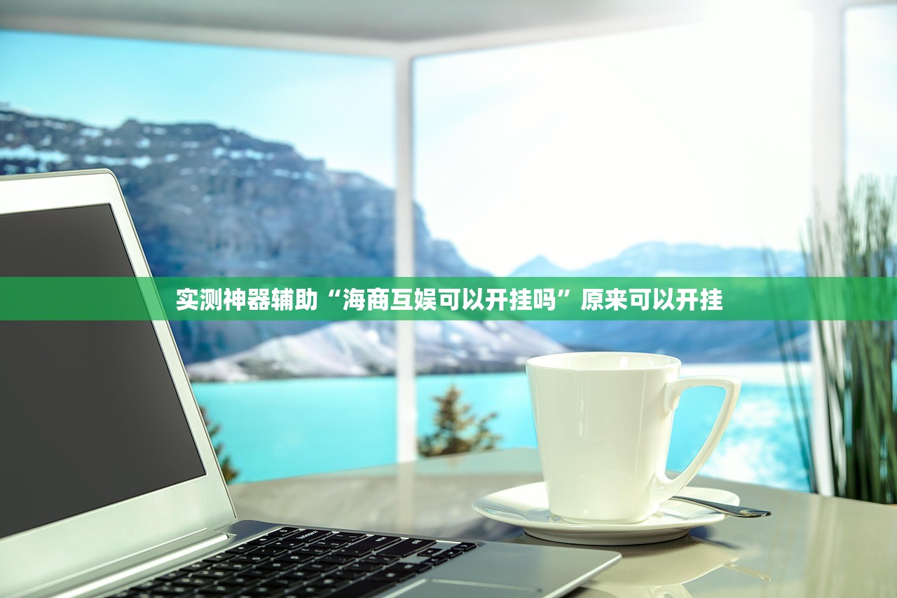 实测神器辅助“海商互娱可以开挂吗”原来可以开挂