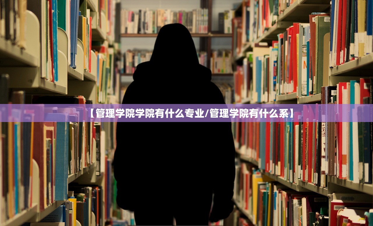【管理学院学院有什么专业/管理学院有什么系】