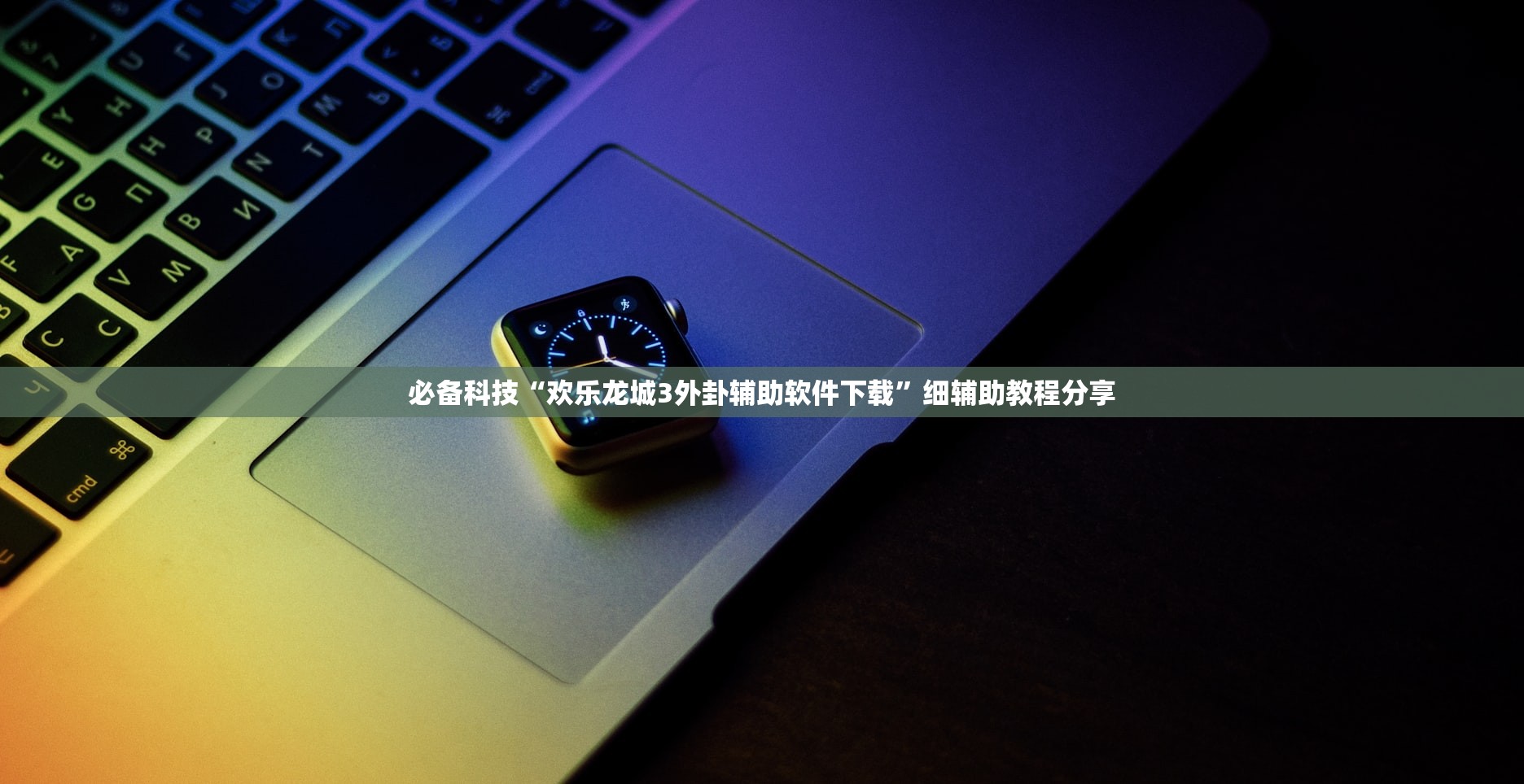 必备科技“欢乐龙城3外卦辅助软件下载”细辅助教程分享