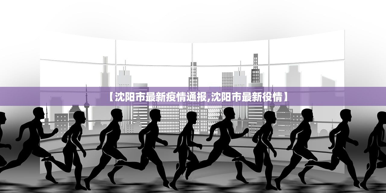 【沈阳市最新疫情通报,沈阳市最新役情】 【沈阳市最新疫情通报,沈阳市最新役情】