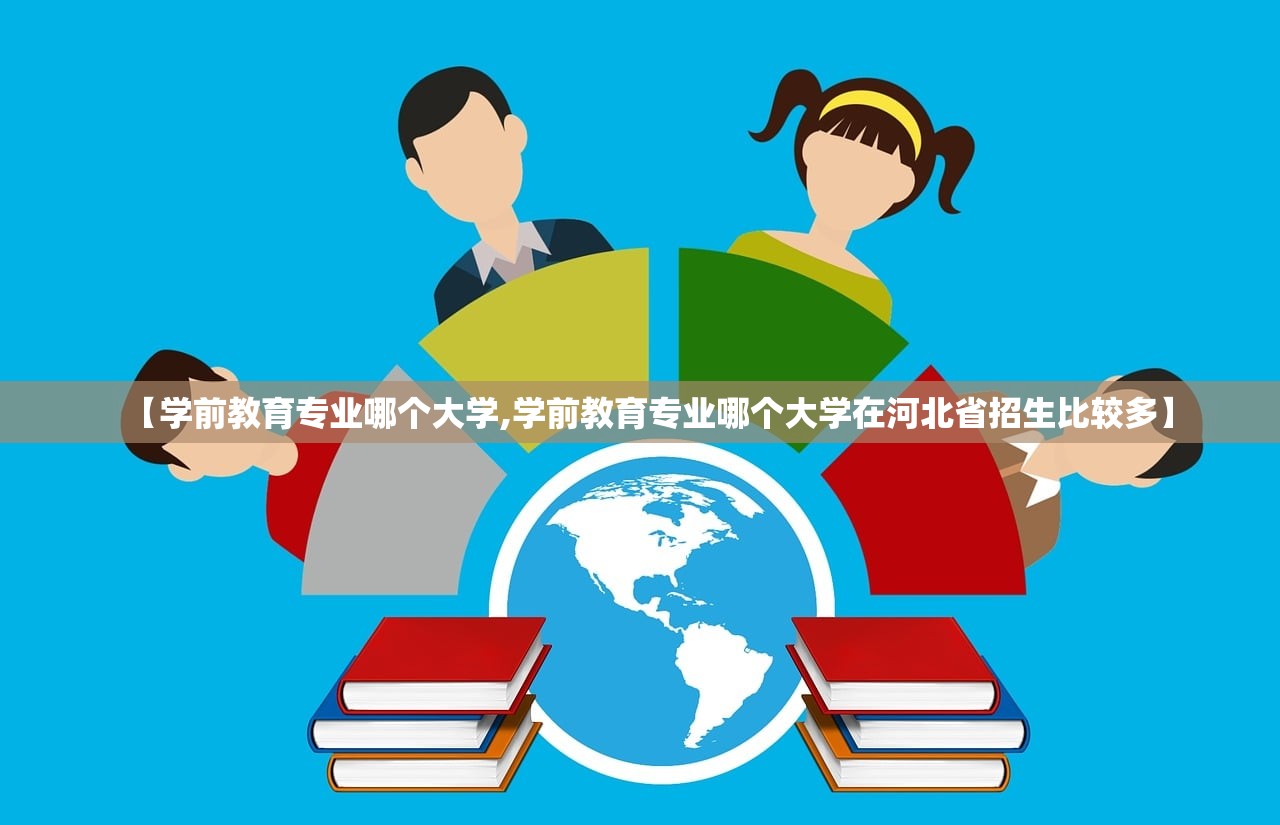 【学前教育专业哪个大学,学前教育专业哪个大学在河北省招生比较多】 【学前教育专业哪个大学,学前教育专业哪个大学在河北省招生比较多】
