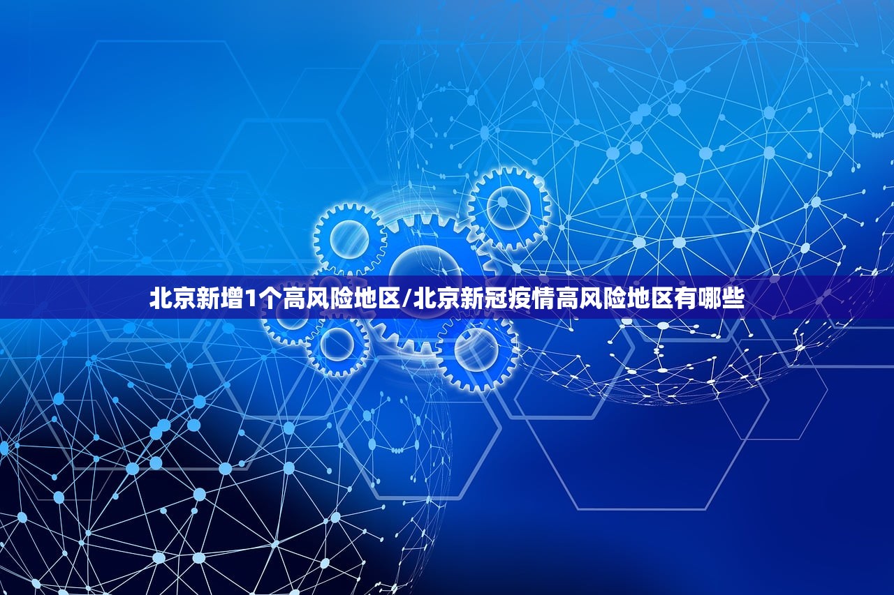 北京新增1个高风险地区/北京新冠疫情高风险地区有哪些 北京新增1个高风险地区/北京新冠疫情高风险地区有哪些