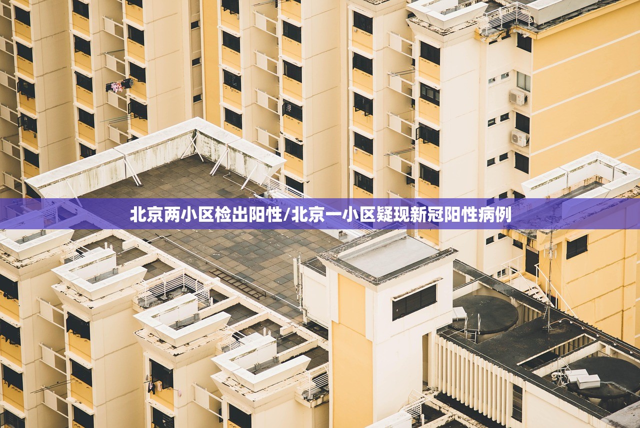 北京两小区检出阳性/北京一小区疑现新冠阳性病例 北京两小区检出阳性/北京一小区疑现新冠阳性病例
