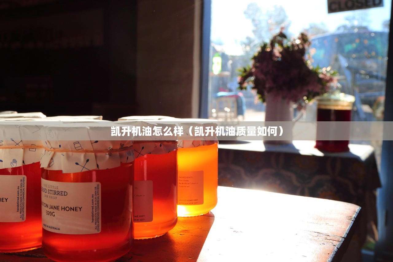 凯升机油怎么样(凯升机油质量如何) 凯升机油怎么样(凯升机油质量如何)
