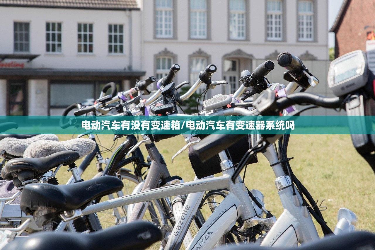 电动汽车有没有变速箱/电动汽车有变速器系统吗 电动汽车有没有变速箱/电动汽车有变速器系统吗
